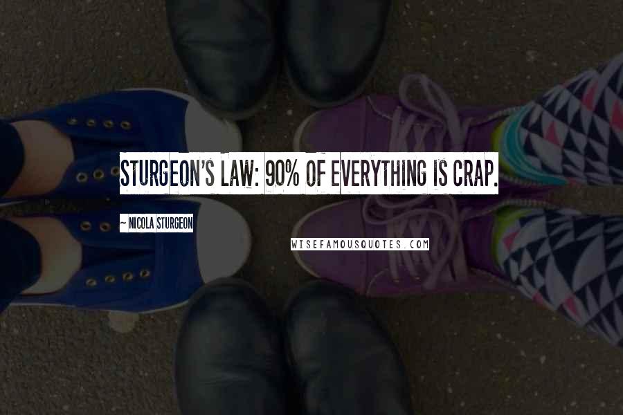 Nicola Sturgeon Quotes: Sturgeon's Law: 90% of everything is crap.