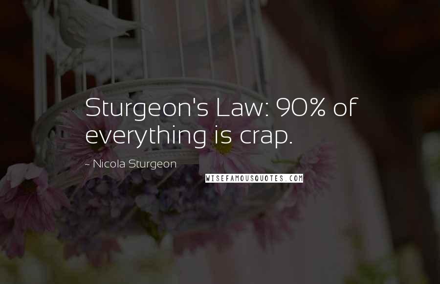 Nicola Sturgeon Quotes: Sturgeon's Law: 90% of everything is crap.