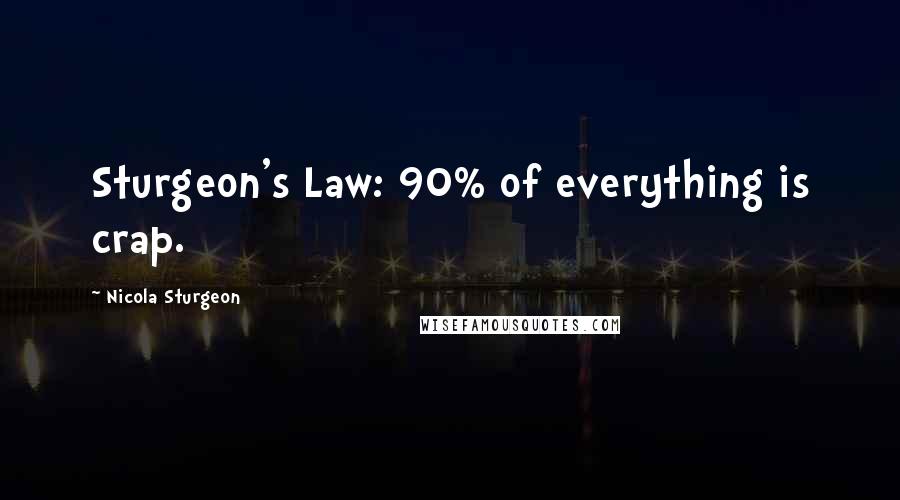 Nicola Sturgeon Quotes: Sturgeon's Law: 90% of everything is crap.