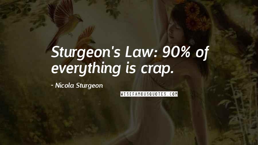 Nicola Sturgeon Quotes: Sturgeon's Law: 90% of everything is crap.