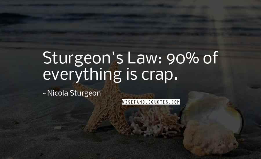 Nicola Sturgeon Quotes: Sturgeon's Law: 90% of everything is crap.