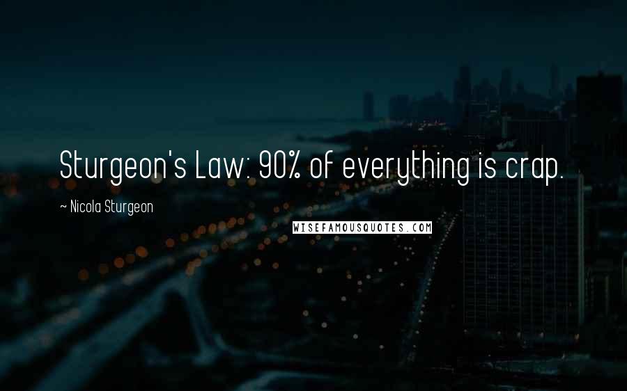 Nicola Sturgeon Quotes: Sturgeon's Law: 90% of everything is crap.