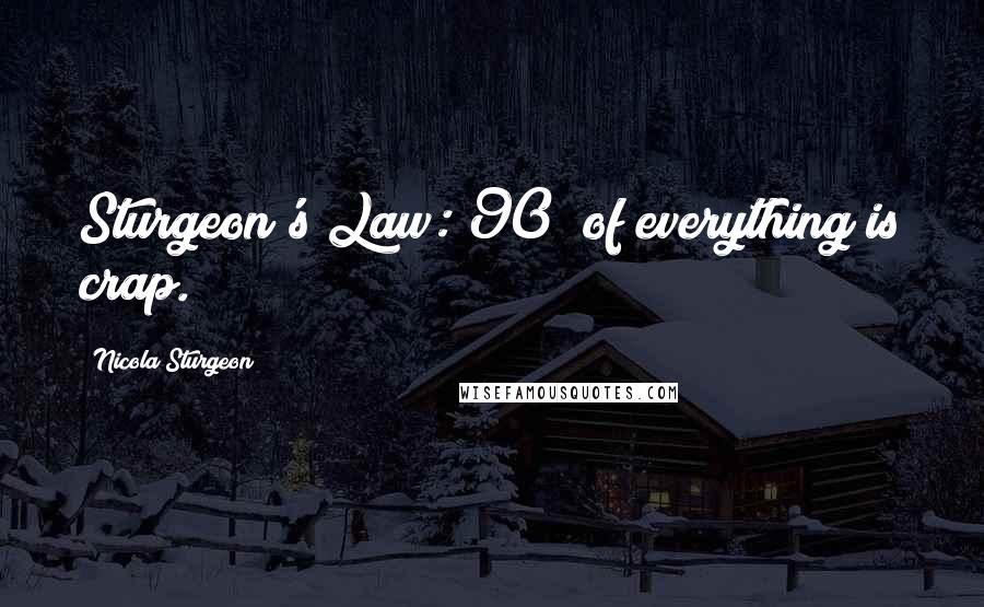 Nicola Sturgeon Quotes: Sturgeon's Law: 90% of everything is crap.