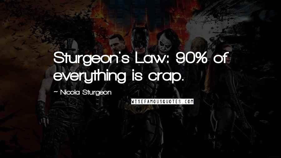Nicola Sturgeon Quotes: Sturgeon's Law: 90% of everything is crap.