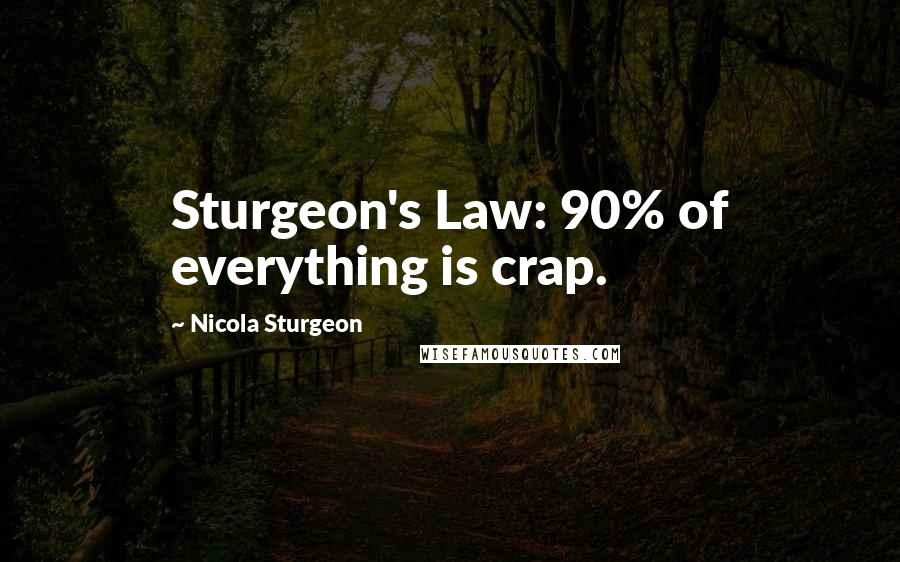 Nicola Sturgeon Quotes: Sturgeon's Law: 90% of everything is crap.