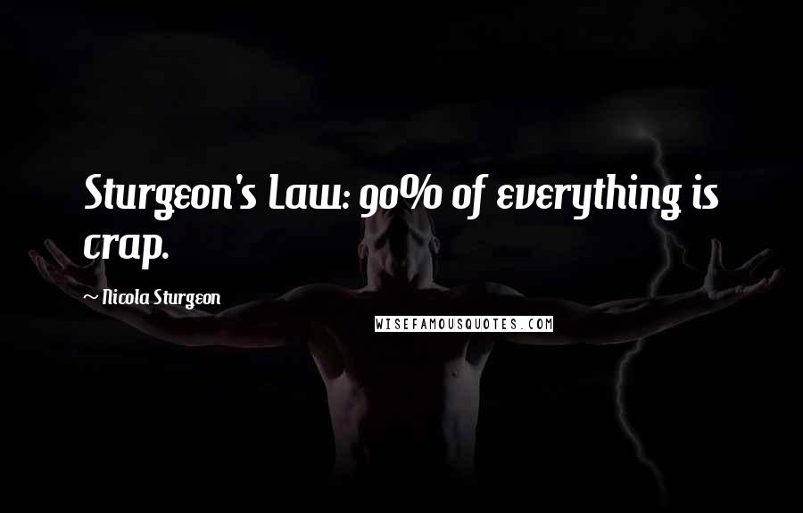 Nicola Sturgeon Quotes: Sturgeon's Law: 90% of everything is crap.