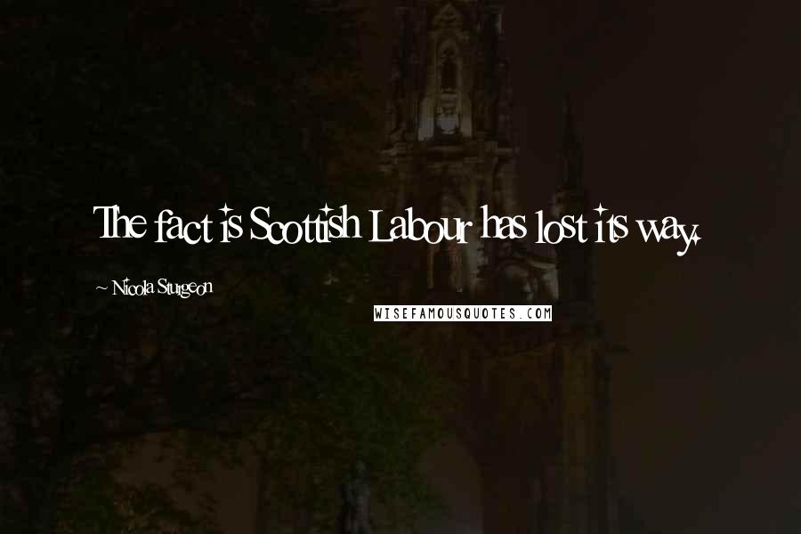 Nicola Sturgeon Quotes: The fact is Scottish Labour has lost its way.
