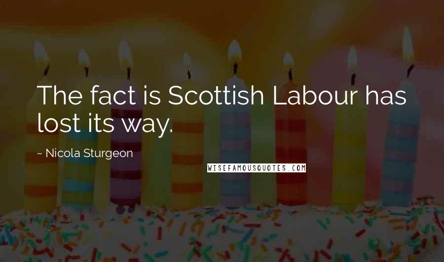 Nicola Sturgeon Quotes: The fact is Scottish Labour has lost its way.