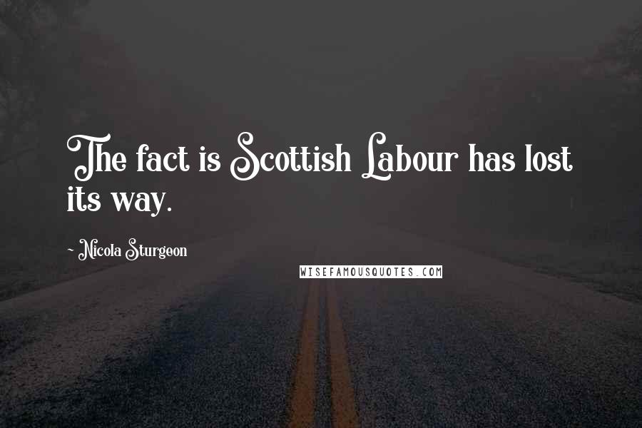 Nicola Sturgeon Quotes: The fact is Scottish Labour has lost its way.