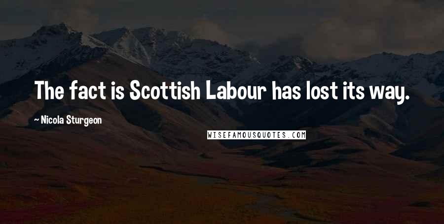 Nicola Sturgeon Quotes: The fact is Scottish Labour has lost its way.