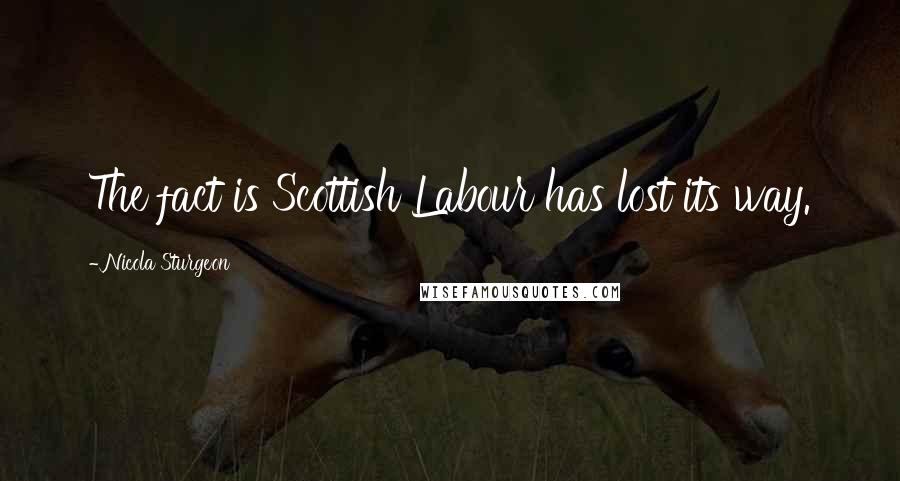 Nicola Sturgeon Quotes: The fact is Scottish Labour has lost its way.
