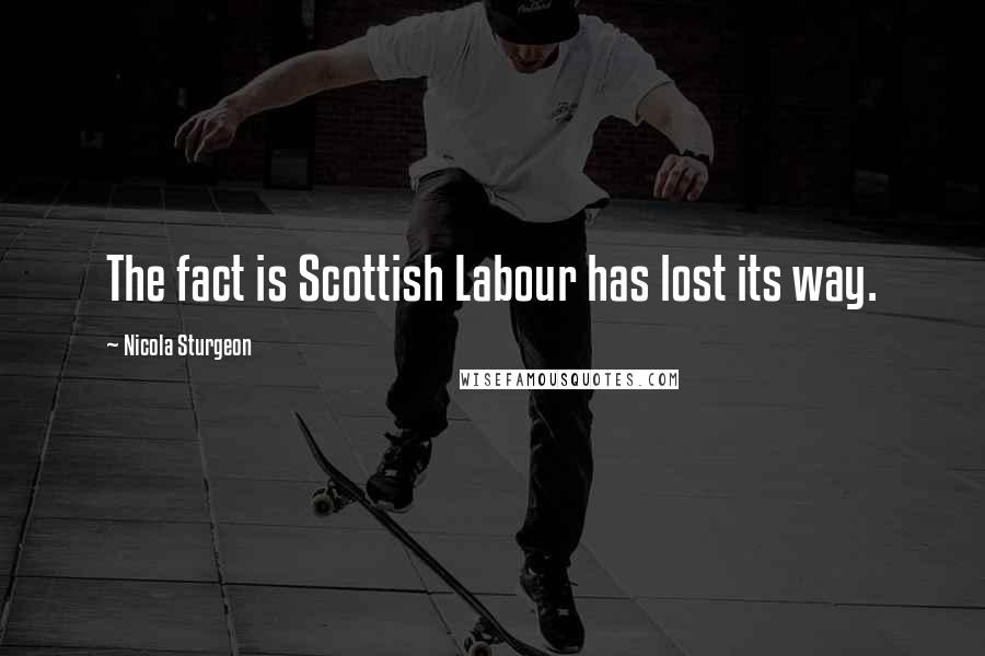 Nicola Sturgeon Quotes: The fact is Scottish Labour has lost its way.
