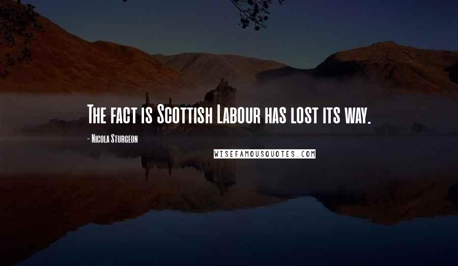 Nicola Sturgeon Quotes: The fact is Scottish Labour has lost its way.