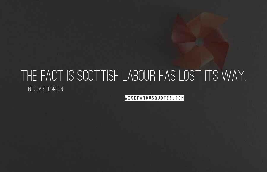 Nicola Sturgeon Quotes: The fact is Scottish Labour has lost its way.