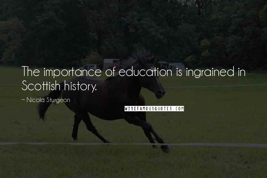 Nicola Sturgeon Quotes: The importance of education is ingrained in Scottish history.