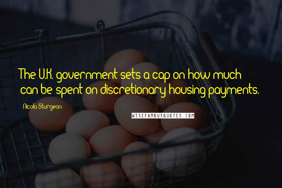 Nicola Sturgeon Quotes: The U.K. government sets a cap on how much can be spent on discretionary housing payments.