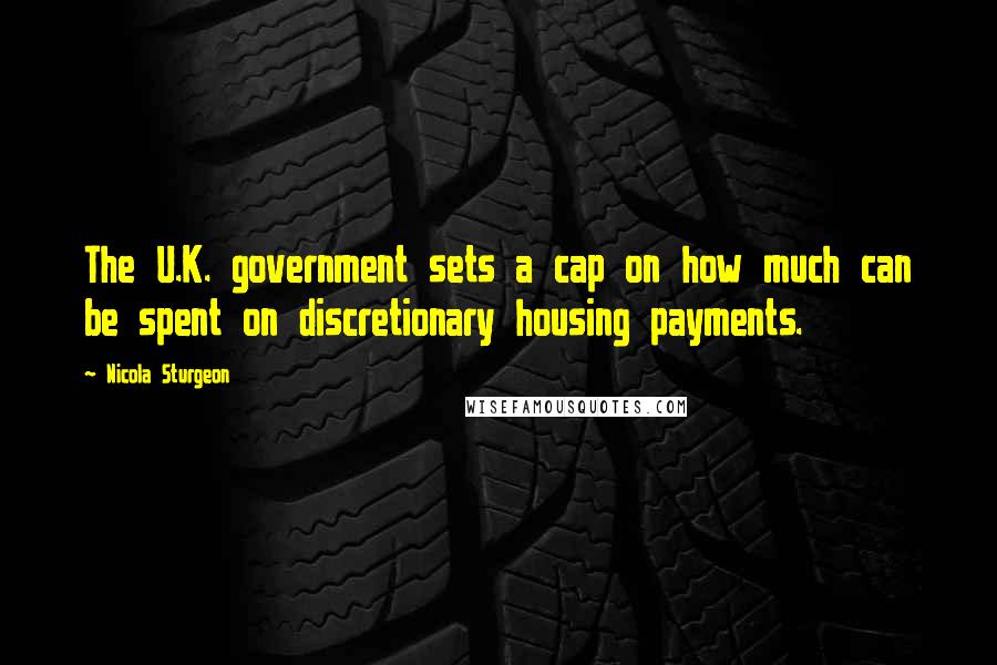 Nicola Sturgeon Quotes: The U.K. government sets a cap on how much can be spent on discretionary housing payments.