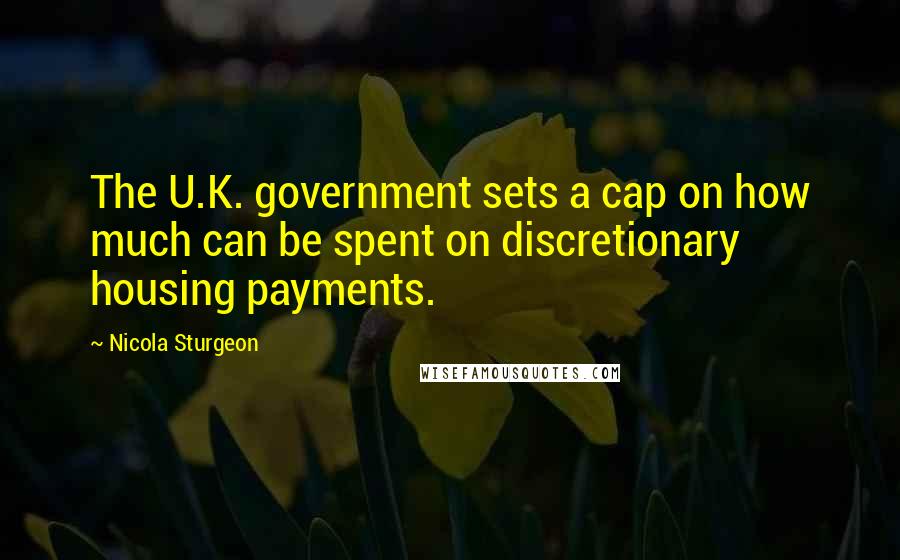 Nicola Sturgeon Quotes: The U.K. government sets a cap on how much can be spent on discretionary housing payments.
