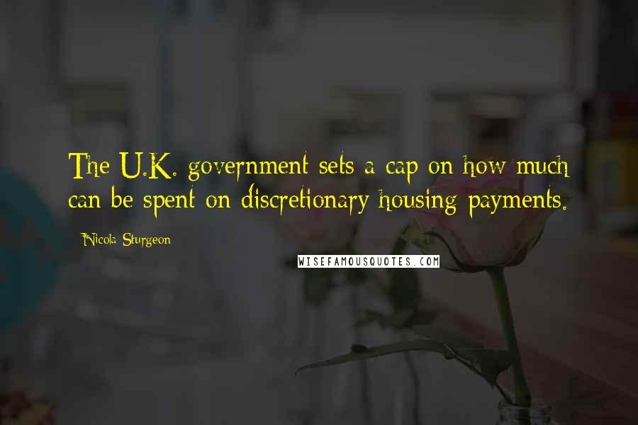 Nicola Sturgeon Quotes: The U.K. government sets a cap on how much can be spent on discretionary housing payments.