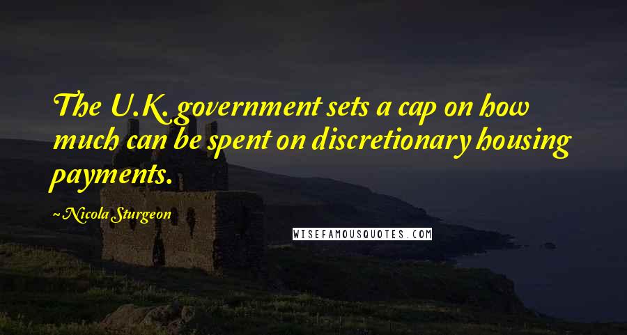 Nicola Sturgeon Quotes: The U.K. government sets a cap on how much can be spent on discretionary housing payments.