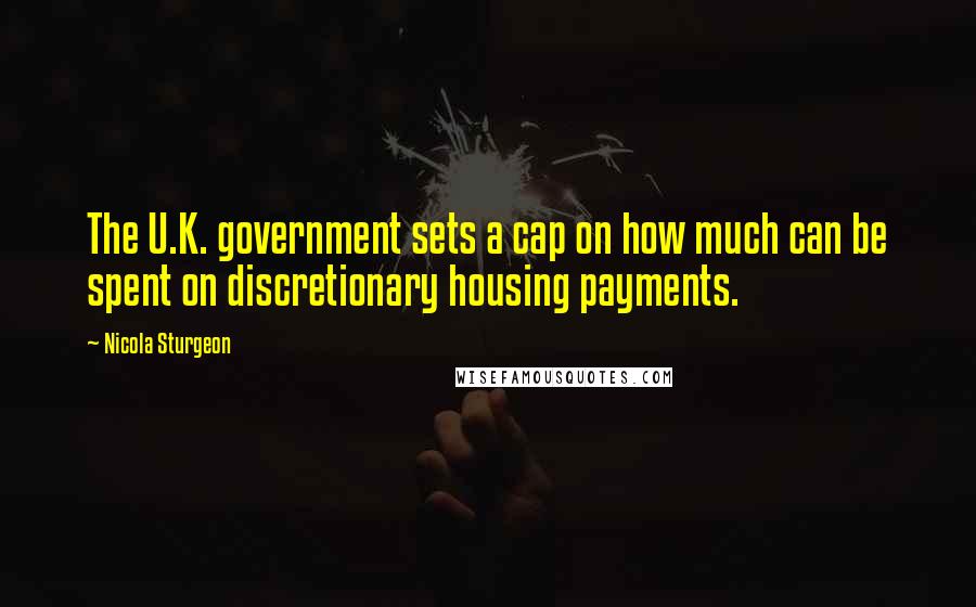 Nicola Sturgeon Quotes: The U.K. government sets a cap on how much can be spent on discretionary housing payments.
