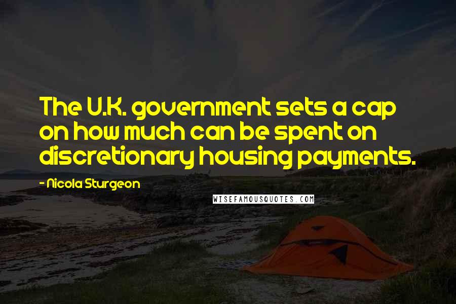 Nicola Sturgeon Quotes: The U.K. government sets a cap on how much can be spent on discretionary housing payments.