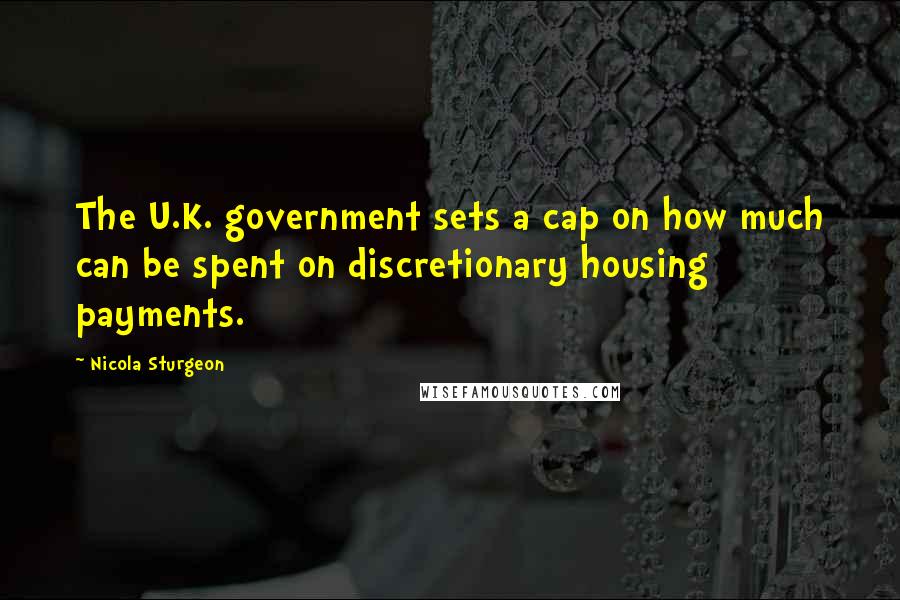 Nicola Sturgeon Quotes: The U.K. government sets a cap on how much can be spent on discretionary housing payments.