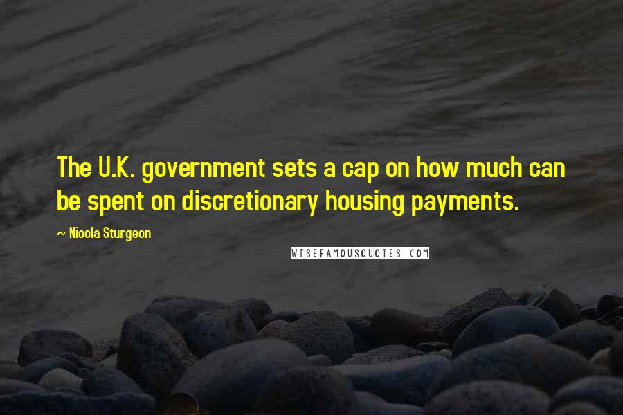 Nicola Sturgeon Quotes: The U.K. government sets a cap on how much can be spent on discretionary housing payments.