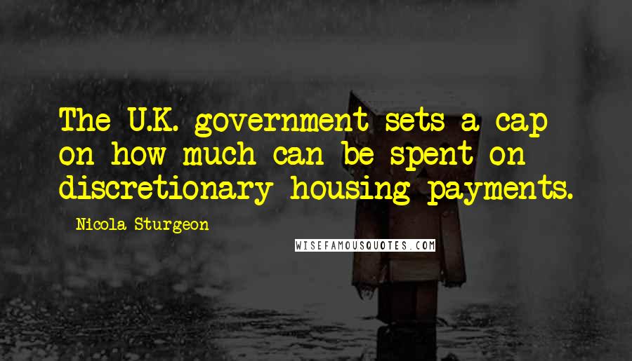 Nicola Sturgeon Quotes: The U.K. government sets a cap on how much can be spent on discretionary housing payments.