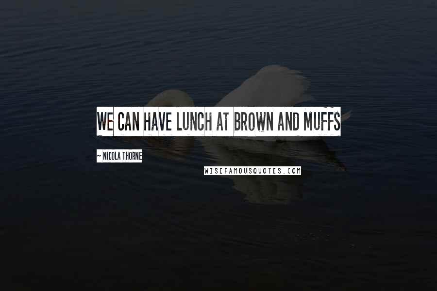 Nicola Thorne Quotes: We can have lunch at Brown and Muffs