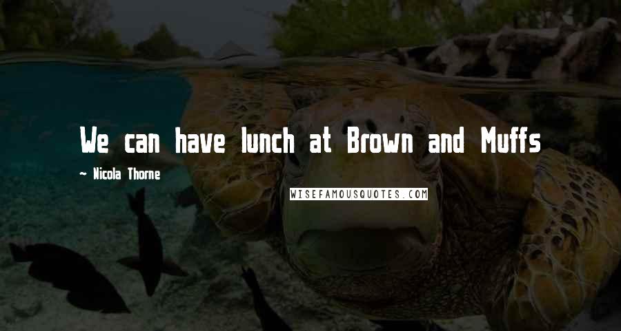 Nicola Thorne Quotes: We can have lunch at Brown and Muffs