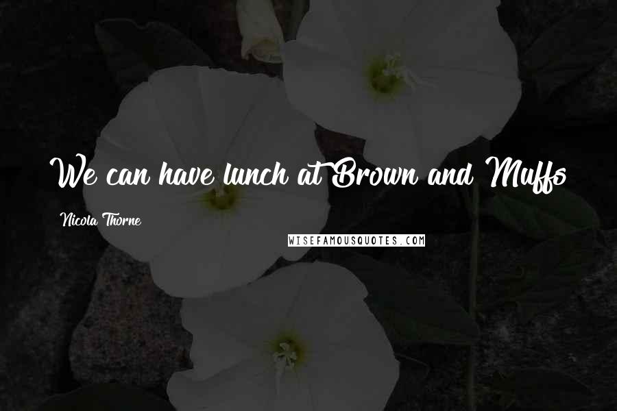 Nicola Thorne Quotes: We can have lunch at Brown and Muffs