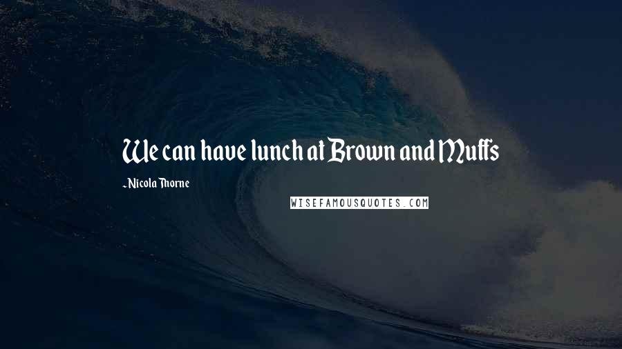 Nicola Thorne Quotes: We can have lunch at Brown and Muffs