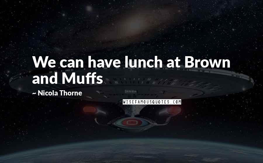 Nicola Thorne Quotes: We can have lunch at Brown and Muffs