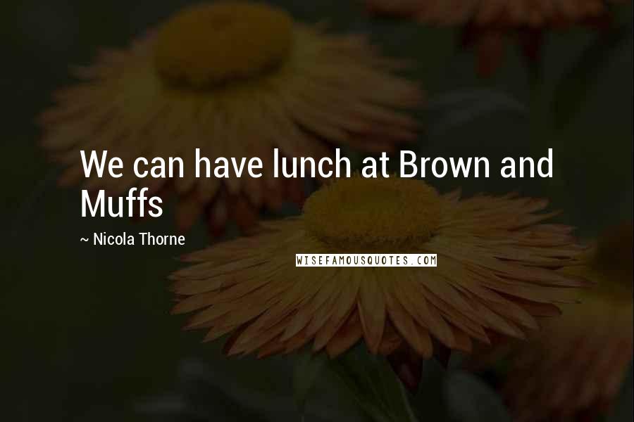 Nicola Thorne Quotes: We can have lunch at Brown and Muffs