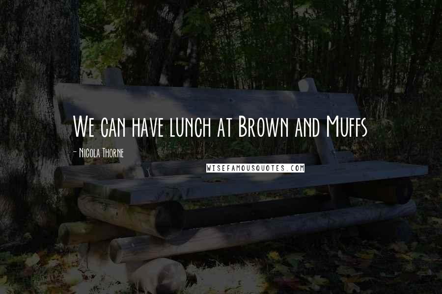 Nicola Thorne Quotes: We can have lunch at Brown and Muffs