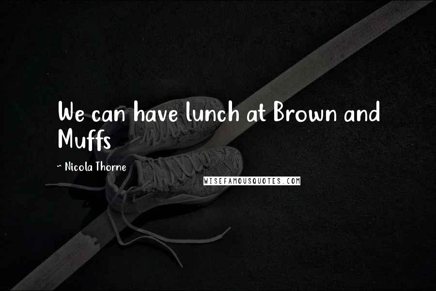 Nicola Thorne Quotes: We can have lunch at Brown and Muffs