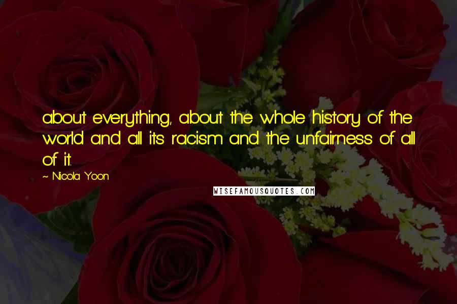 Nicola Yoon Quotes: about everything, about the whole history of the world and all its racism and the unfairness of all of it.