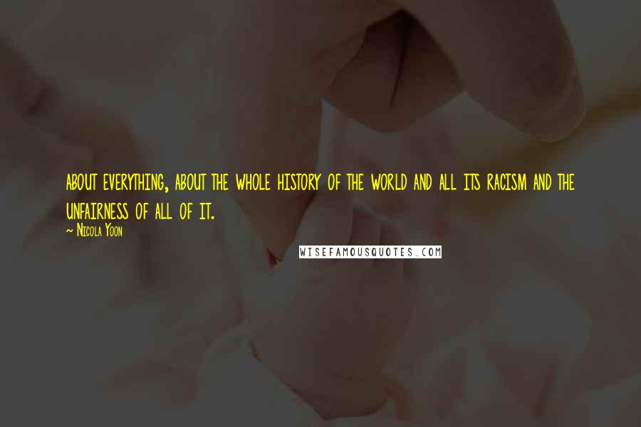 Nicola Yoon Quotes: about everything, about the whole history of the world and all its racism and the unfairness of all of it.