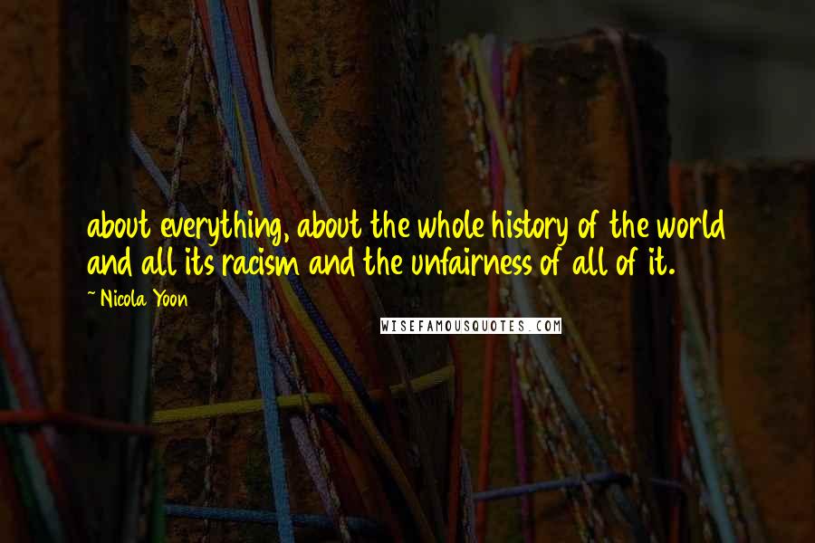 Nicola Yoon Quotes: about everything, about the whole history of the world and all its racism and the unfairness of all of it.