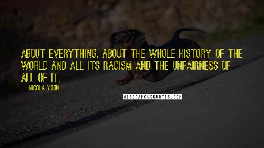 Nicola Yoon Quotes: about everything, about the whole history of the world and all its racism and the unfairness of all of it.