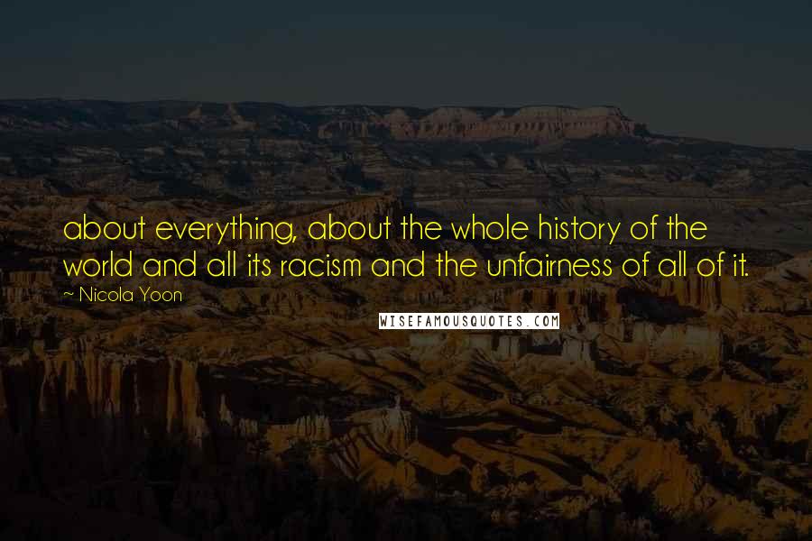 Nicola Yoon Quotes: about everything, about the whole history of the world and all its racism and the unfairness of all of it.