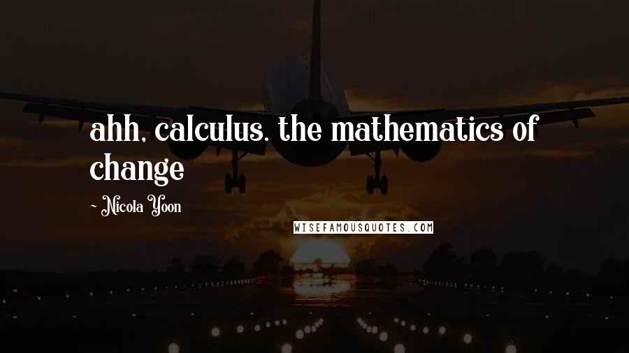 Nicola Yoon Quotes: ahh, calculus. the mathematics of change