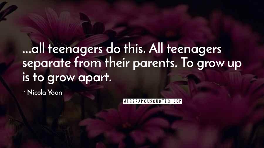 Nicola Yoon Quotes: ...all teenagers do this. All teenagers separate from their parents. To grow up is to grow apart.
