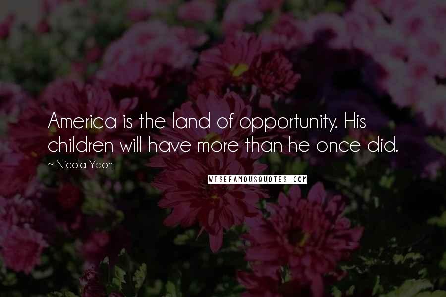 Nicola Yoon Quotes: America is the land of opportunity. His children will have more than he once did.