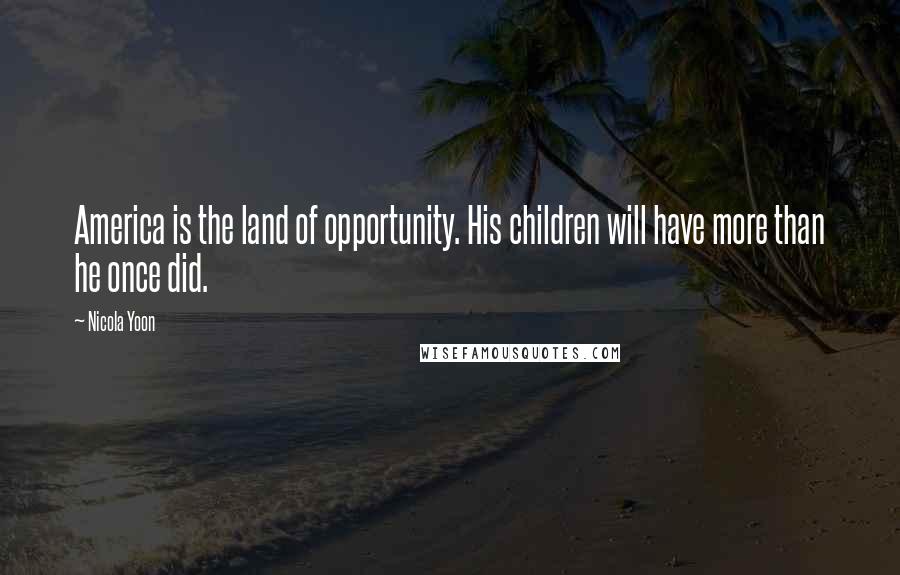 Nicola Yoon Quotes: America is the land of opportunity. His children will have more than he once did.