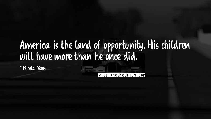 Nicola Yoon Quotes: America is the land of opportunity. His children will have more than he once did.