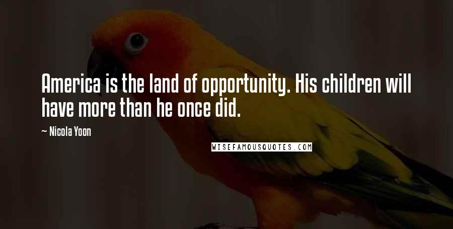 Nicola Yoon Quotes: America is the land of opportunity. His children will have more than he once did.