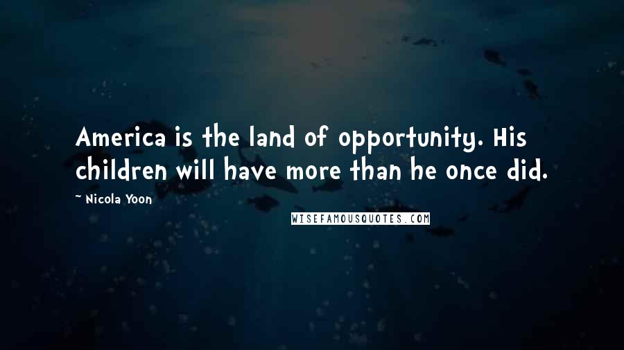 Nicola Yoon Quotes: America is the land of opportunity. His children will have more than he once did.