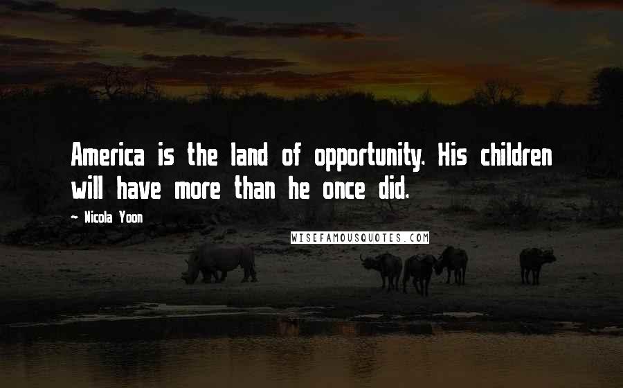 Nicola Yoon Quotes: America is the land of opportunity. His children will have more than he once did.